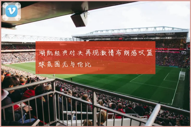 湖凯经典对决再现激情布朗感叹篮球氛围无与伦比
