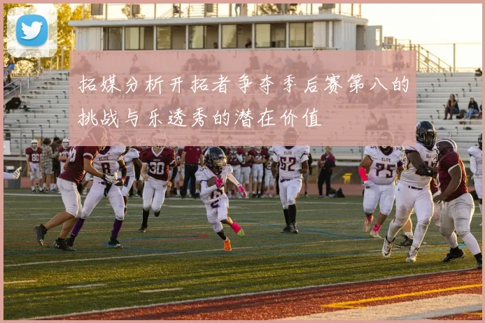 拓媒分析开拓者争夺季后赛第八的挑战与乐透秀的潜在价值