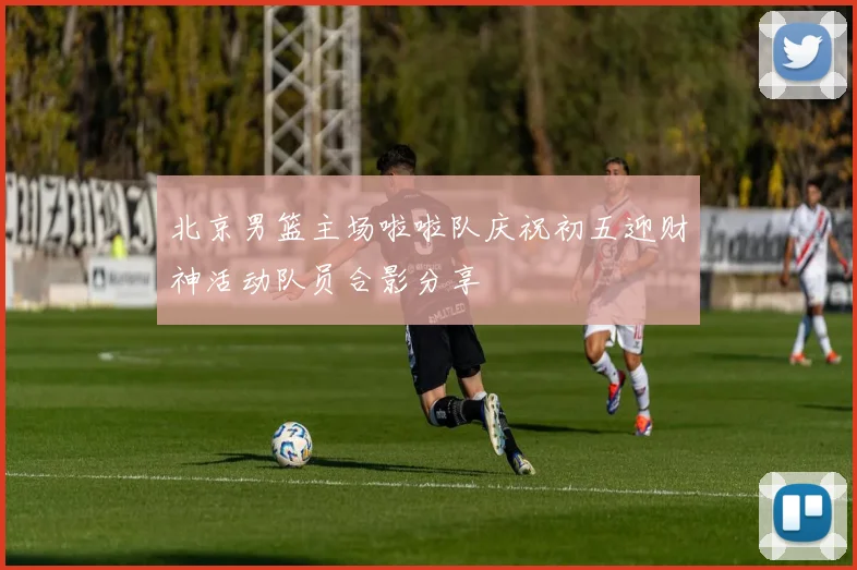 北京男篮主场啦啦队庆祝初五迎财神活动队员合影分享