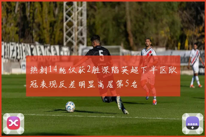 热刺14轮仅获2胜深陷英超下半区欧冠表现反差明显高居第5名
