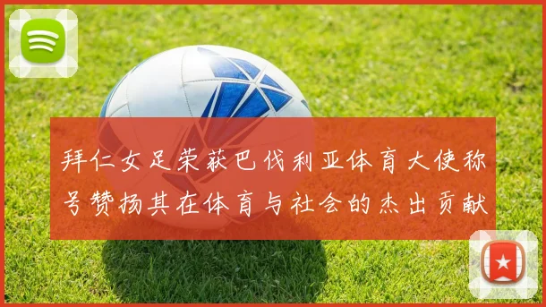 拜仁女足荣获巴伐利亚体育大使称号赞扬其在体育与社会的杰出贡献