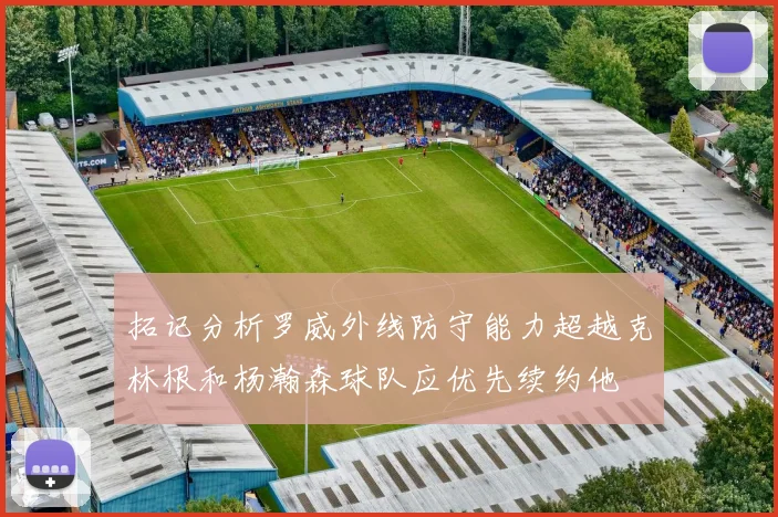 拓记分析罗威外线防守能力超越克林根和杨瀚森球队应优先续约他