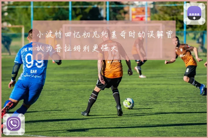 小波特回忆初见约基奇时的误解曾认为普拉姆利更强大