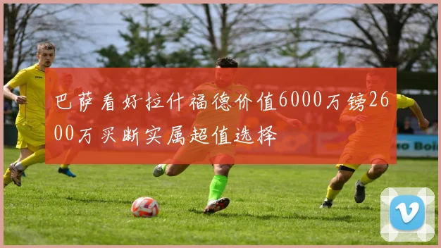 巴萨看好拉什福德价值6000万镑2600万买断实属超值选择