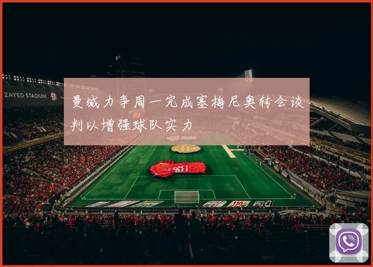 曼城力争周一完成塞梅尼奥转会谈判以增强球队实力