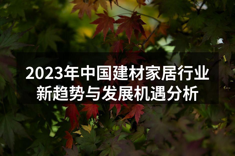 2023年中国建材家居行业新趋势与发展机遇分析