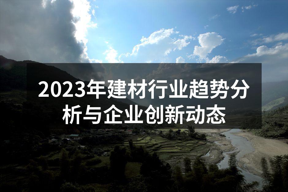 2023年建材行业趋势分析与企业创新动态