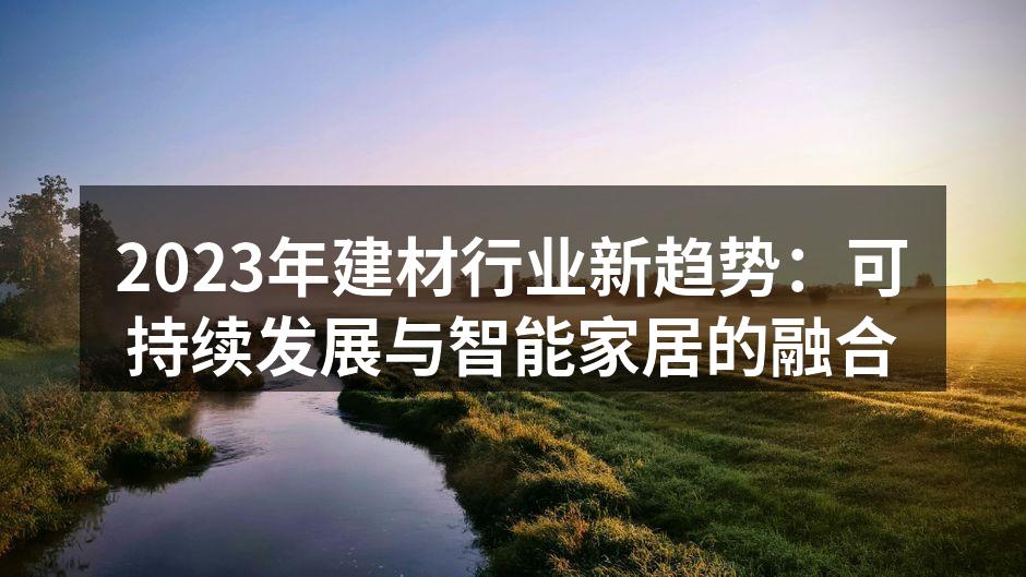2023年建材行业新趋势：可持续发展与智能家居的融合